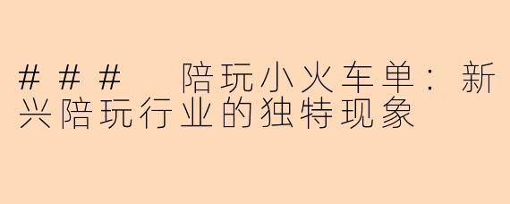 ### 陪玩小火车单：新兴陪玩行业的独特现象