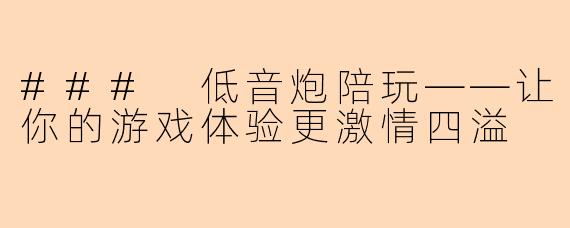 ### 低音炮陪玩——让你的游戏体验更激情四溢