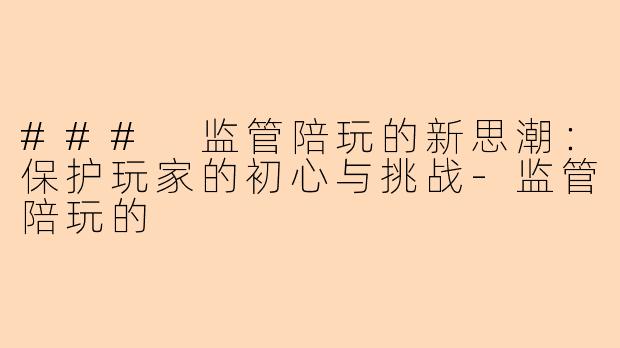 ### 监管陪玩的新思潮：保护玩家的初心与挑战-监管陪玩的