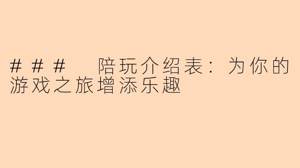 ### 陪玩介绍表：为你的游戏之旅增添乐趣