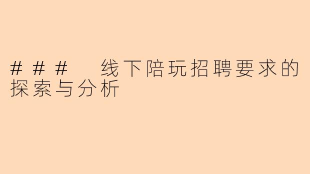 ### 线下陪玩招聘要求的探索与分析