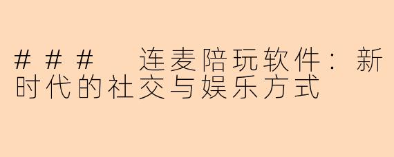 ### 连麦陪玩软件:新时代的社交与娱乐方式