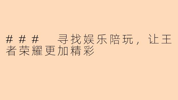 ### 寻找娱乐陪玩，让王者荣耀更加精彩