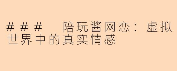 ### 陪玩酱网恋：虚拟世界中的真实情感