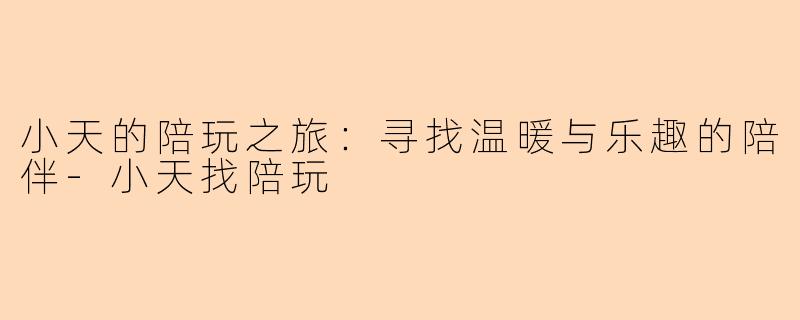 小天的陪玩之旅：寻找温暖与乐趣的陪伴-小天找陪玩