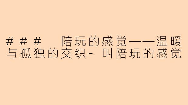 ### 陪玩的感觉——温暖与孤独的交织-叫陪玩的感觉