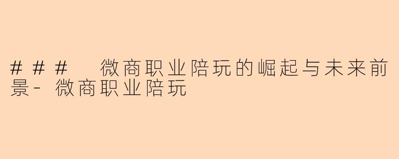 ### 微商职业陪玩的崛起与未来前景