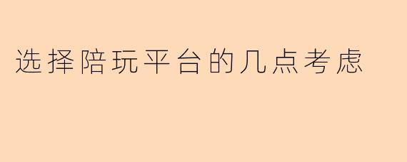 选择陪玩平台的几点考虑