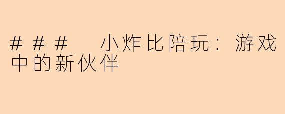 ### 小炸比陪玩:游戏中的新伙伴
