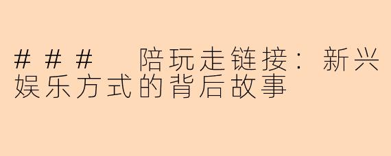 ### 陪玩走链接：新兴娱乐方式的背后故事