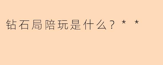 钻石局陪玩是什么？**