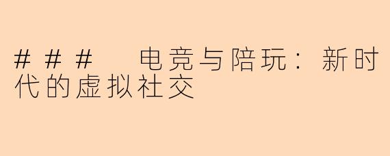 ### 电竞与陪玩:新时代的虚拟社交