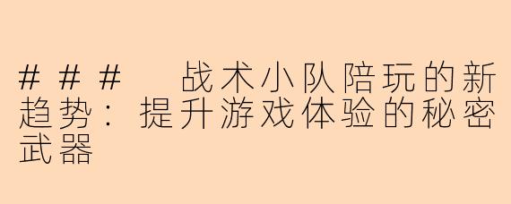 ### 战术小队陪玩的新趋势：提升游戏体验的秘密武器