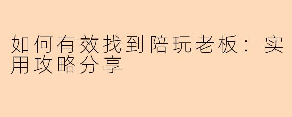 如何有效找到陪玩老板：实用攻略分享