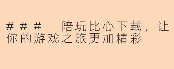 ### 陪玩比心下载，让你的游戏之旅更加精彩