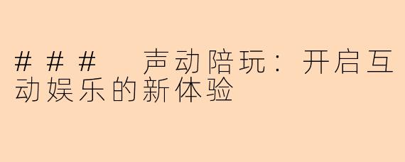 ### 声动陪玩：开启互动娱乐的新体验
