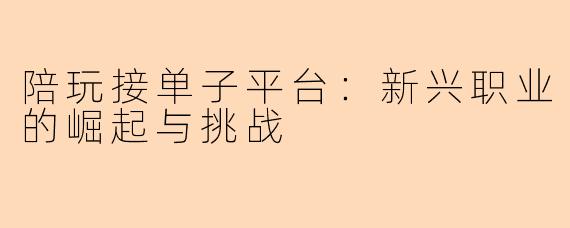 陪玩接单子平台：新兴职业的崛起与挑战
