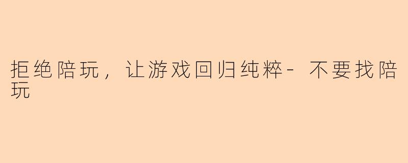 拒绝陪玩，让游戏回归纯粹-不要找陪玩