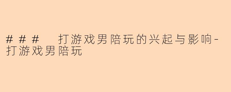 ### 打游戏男陪玩的兴起与影响
