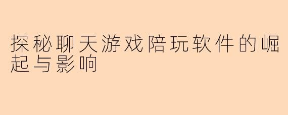 探秘聊天游戏陪玩软件的崛起与影响