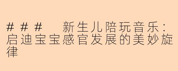 ### 新生儿陪玩音乐：启迪宝宝感官发展的美妙旋律