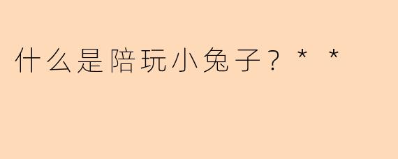 什么是陪玩小兔子？**