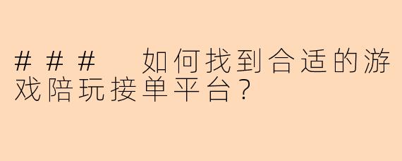 ### 如何找到合适的游戏陪玩接单平台？