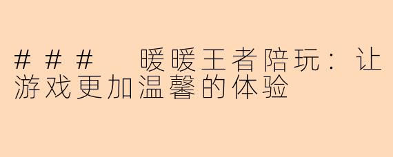 ### 暖暖王者陪玩：让游戏更加温馨的体验