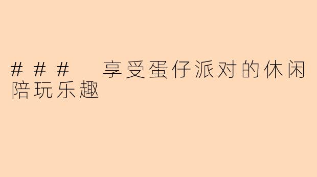 ### 享受蛋仔派对的休闲陪玩乐趣
