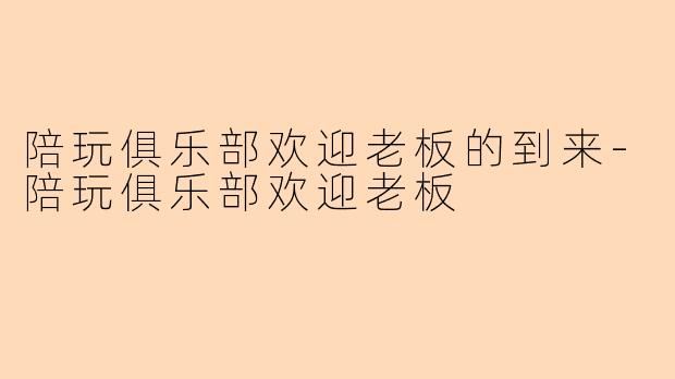 陪玩俱乐部欢迎老板的到来-陪玩俱乐部欢迎老板