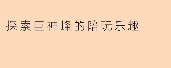 探索巨神峰的陪玩乐趣