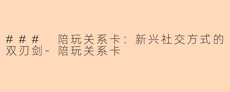 ### 陪玩关系卡：新兴社交方式的双刃剑-陪玩关系卡