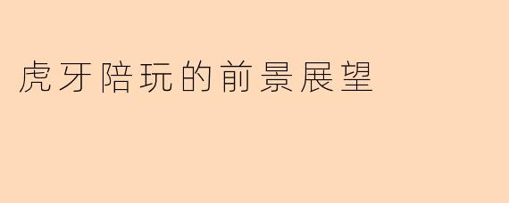 虎牙陪玩的前景展望