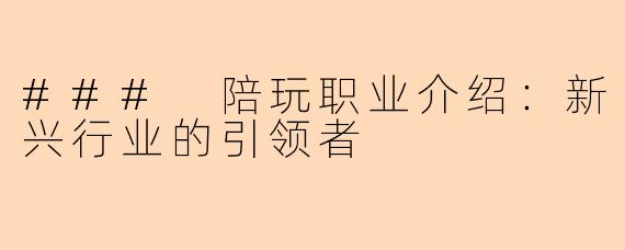 ### 陪玩职业介绍：新兴行业的引领者