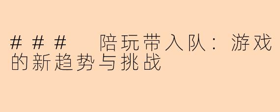 ### 陪玩带入队：游戏的新趋势与挑战
