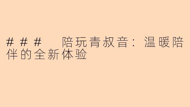 ### 陪玩青叔音：温暖陪伴的全新体验