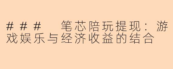 ### 笔芯陪玩提现：游戏娱乐与经济收益的结合