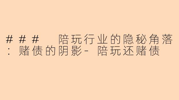 ### 陪玩行业的隐秘角落：赌债的阴影-陪玩还赌债