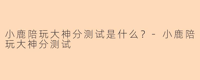小鹿陪玩大神分测试是什么？