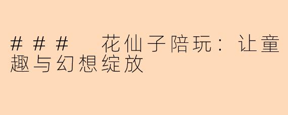 ### 花仙子陪玩：让童趣与幻想绽放
