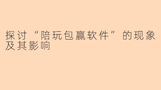 探讨“陪玩包赢软件”的现象及其影响