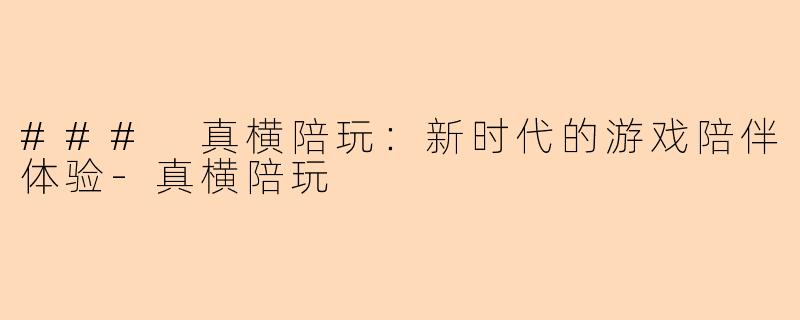 ### 真横陪玩：新时代的游戏陪伴体验-真横陪玩