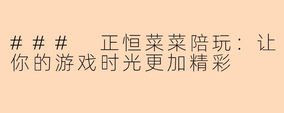### 正恒菜菜陪玩：让你的游戏时光更加精彩