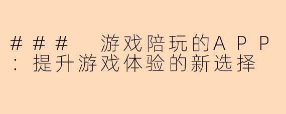 ### 游戏陪玩的APP：提升游戏体验的新选择