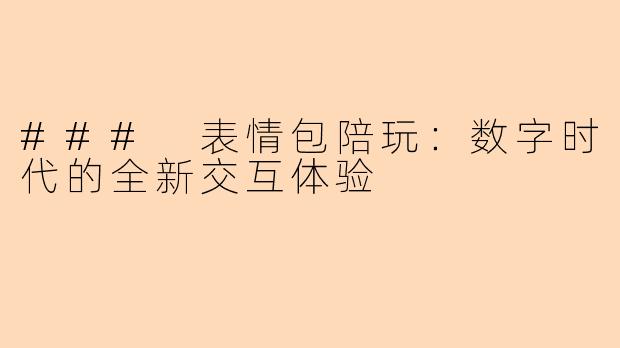 ### 表情包陪玩：数字时代的全新交互体验