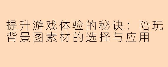 提升游戏体验的秘诀:陪玩背景图素材的选择与应用