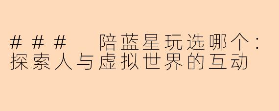 ### 陪蓝星玩选哪个：探索人与虚拟世界的互动