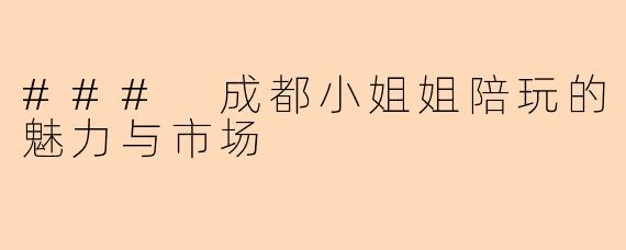 ### 成都小姐姐陪玩的魅力与市场