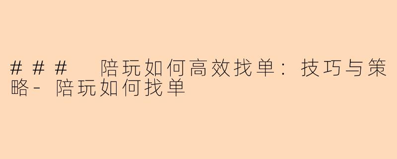 ### 陪玩如何高效找单：技巧与策略-陪玩如何找单
