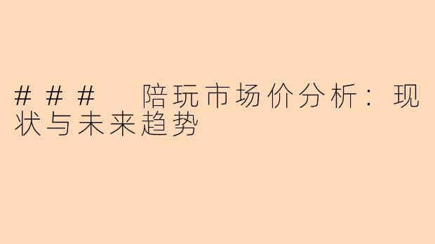 ### 陪玩市场价分析：现状与未来趋势